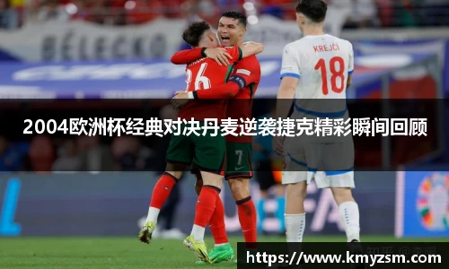 2004欧洲杯经典对决丹麦逆袭捷克精彩瞬间回顾