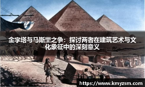 金字塔与马斯里之争：探讨两者在建筑艺术与文化象征中的深刻意义