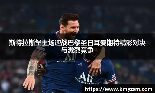 斯特拉斯堡主场迎战巴黎圣日耳曼期待精彩对决与激烈竞争