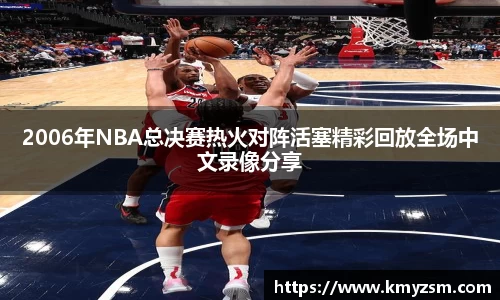 2006年NBA总决赛热火对阵活塞精彩回放全场中文录像分享